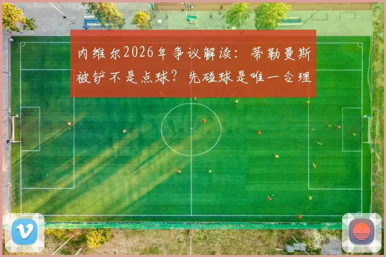 内维尔2026年争议解读：蒂勒曼斯被铲不是点球？先碰球是唯一合理标准