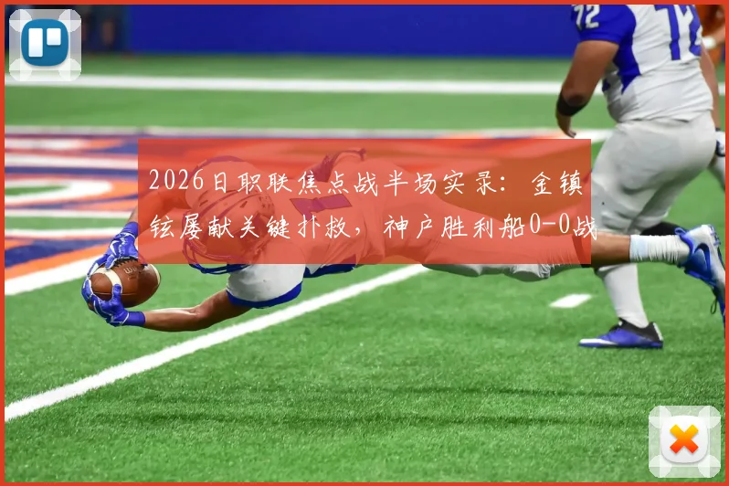 2026日职联焦点战半场实录：金镇铉屡献关键扑救，神户胜利船0-0战平大阪樱花，附门将技术解析与赛事看点