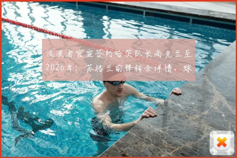 流浪者官宣签约哈茨队长尚克兰至2026年：苏格兰前锋转会详情、球衣号码及对球队攻防影响深度解读