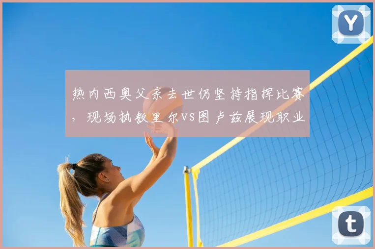 热内西奥父亲去世仍坚持指挥比赛,现场执教里尔vs图卢兹展现职业精神,法甲2026赛季感人一幕