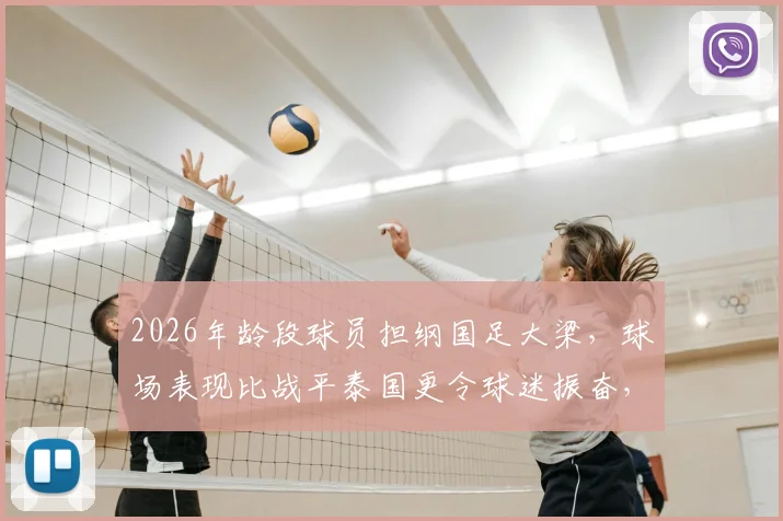 2026年龄段球员担纲国足大梁，球场表现比战平泰国更令球迷振奋，新一代球员未来可期