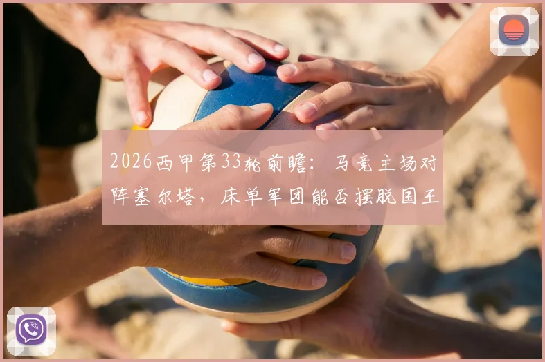 2026西甲第33轮前瞻:马竞主场对阵塞尔塔,床单军团能否摆脱国王杯失利阴影?客队冲击欧战关键一战分析