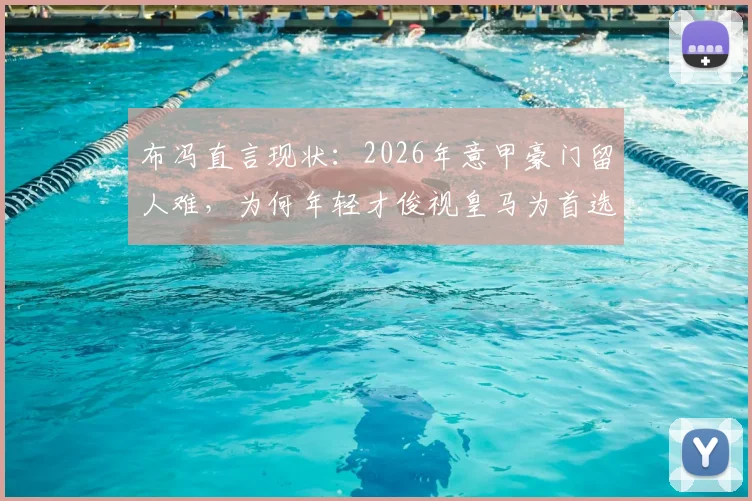 布冯直言现状：2026年意甲豪门留人难，为何年轻才俊视皇马为首选跳板？