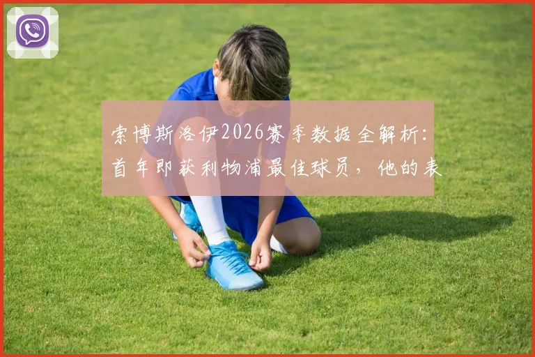 索博斯洛伊2026赛季数据全解析：首年即获利物浦最佳球员，他的表现与奖项含金量究竟如何？