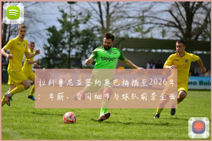 拉科鲁尼亚签约奥巴梅扬至2026年：年薪、合同细节与球队前景全面解读，老将油箱还剩多少油？