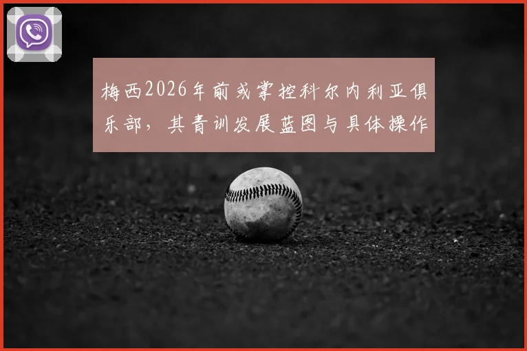 梅西2026年前或掌控科尔内利亚俱乐部,其青训发展蓝图与具体操作路径全解析