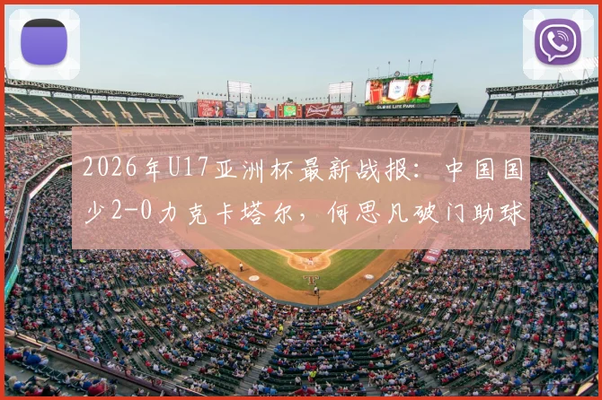 2026年U17亚洲杯最新战报:中国国少2-0力克卡塔尔,何思凡破门助球队挺进世少赛