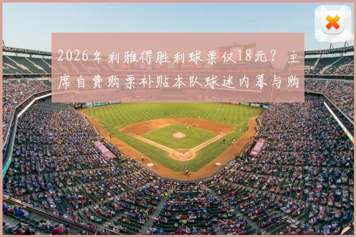 2026年利雅得胜利球票仅18元？主席自费购票补贴本队球迷内幕与购票指南