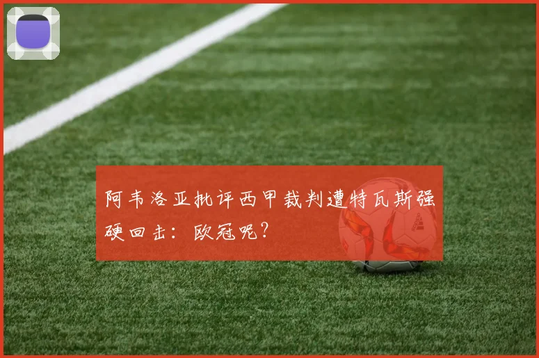 阿韦洛亚批评西甲裁判遭特瓦斯强硬回击:欧冠呢?