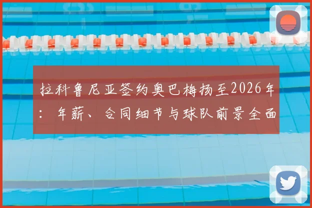 拉科鲁尼亚签约奥巴梅扬至2026年:年薪、合同细节与球队前景全面解读,老将油箱还剩多少油?