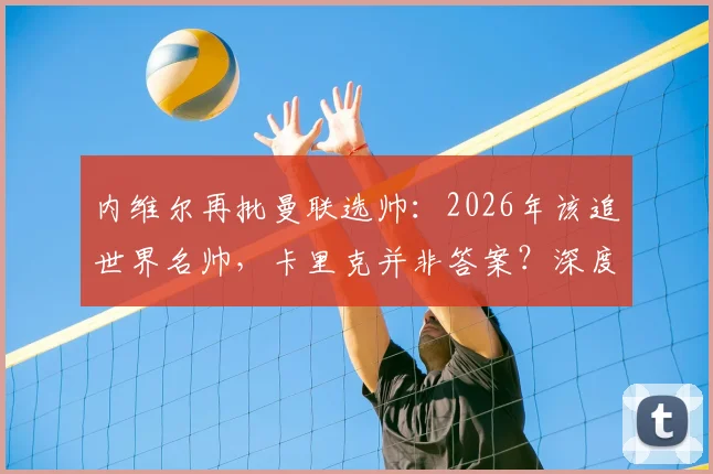 内维尔再批曼联选帅：2026年该追世界名帅，卡里克并非答案？深度剖析曼联帅位困局
