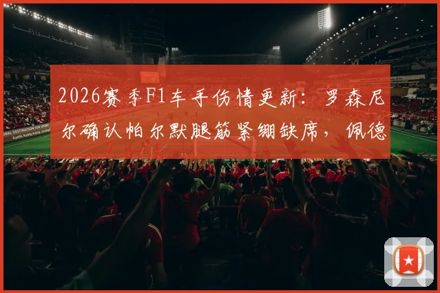2026赛季F1车手伤情更新:罗森尼尔确认帕尔默腿筋紧绷缺席,佩德罗恢复中,车队策略面临调整