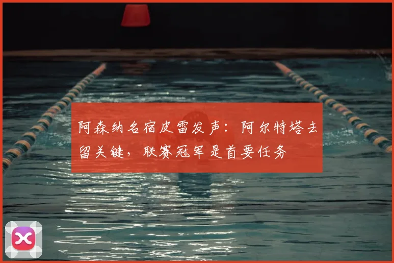 阿森纳名宿皮雷发声:阿尔特塔去留关键,联赛冠军是首要任务