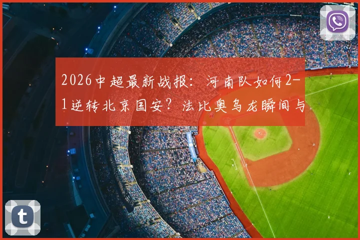 2026中超最新战报：河南队如何2-1逆转北京国安？法比奥乌龙瞬间与古斯塔沃制胜球全解析