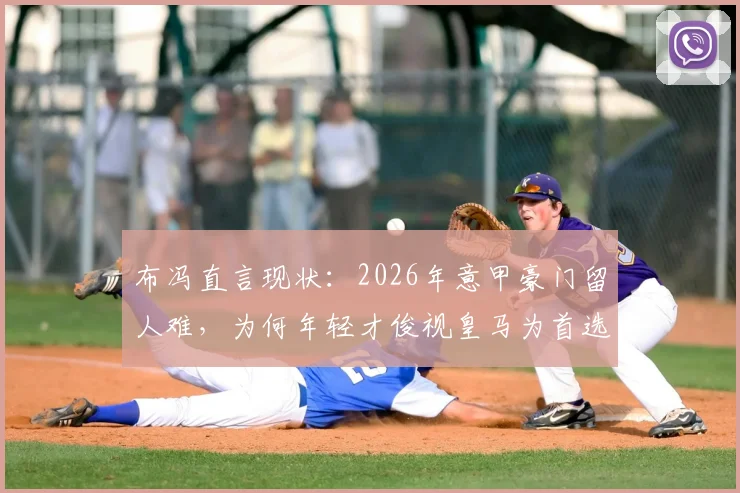 布冯直言现状:2026年意甲豪门留人难,为何年轻才俊视皇马为首选跳板?