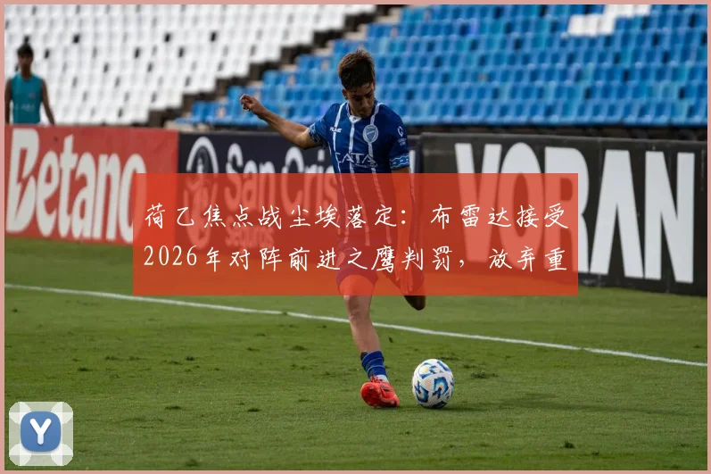 荷乙焦点战尘埃落定：布雷达接受2026年对阵前进之鹰判罚，放弃重赛要求