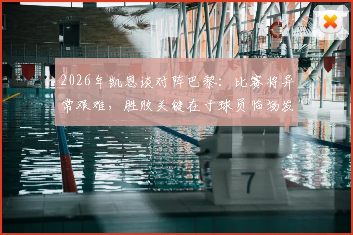 2026年凯恩谈对阵巴黎：比赛将异常艰难，胜败关键在于球员临场发挥